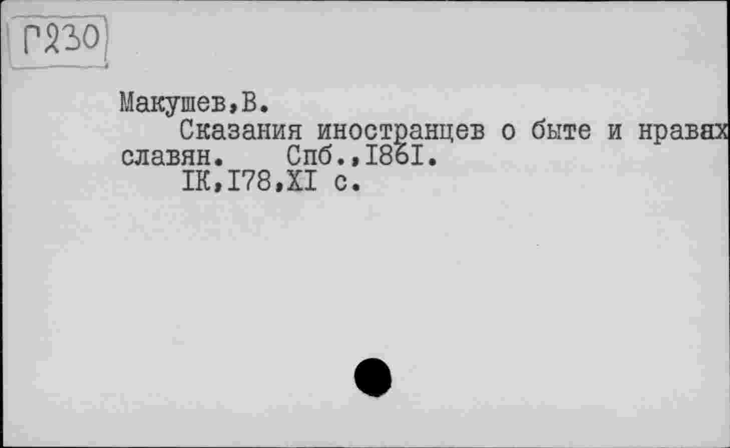 ﻿Г530]
— - І
Макушев,В.
Сказания иностранцев о быте и славян. Спб.,1861.
1К,178,Х1 с.